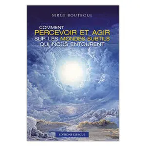 Comment percevoir et agir sur les mondes subtils qui nous entourent