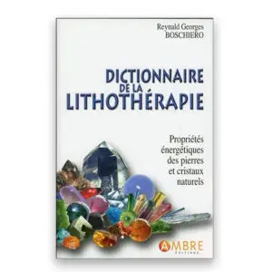 Dictionnaire de la lithothérapie - Propriétés énergétiques des pierres et cristaux naturels
