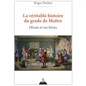 La Véritable Histoire du grade de Maître - Hiram et ses Frères