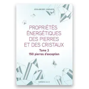 Propriétés énergétiques des pierres et des cristaux Tome 3