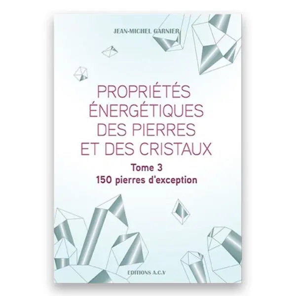 Propriétés énergétiques des pierres et des cristaux Tome 3