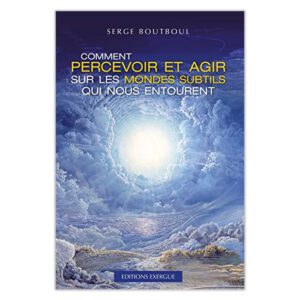 Comment percevoir et agir sur les mondes subtils qui nous entourent