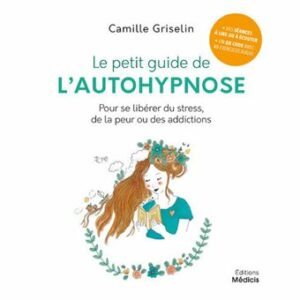 Le petit guide de l'autohypnose - Pour se libérer du stress, de la peur ou des addictions