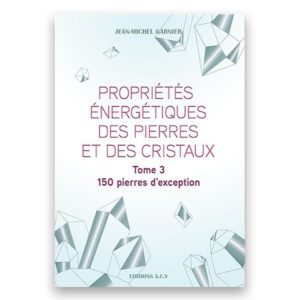 Propriétés énergétiques des pierres et des cristaux Tome 3